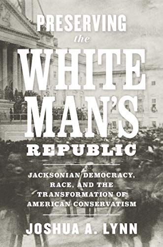 Preserving the White Man's Republic: Jacksonian Democracy, Race, and the Transformation of American Conservatism - eBook